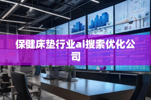 保健床墊行業(yè)ai搜索優(yōu)化公司