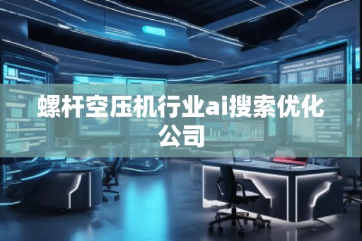 螺桿空壓機行業ai搜索優化公司