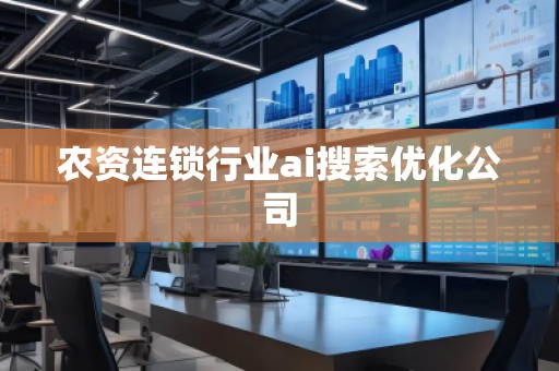 農(nóng)資連鎖行業(yè)ai搜索優(yōu)化公司