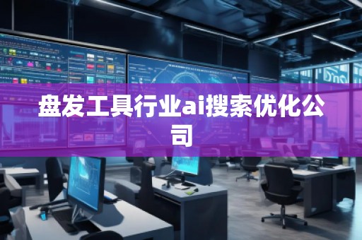 盤發工具行業ai搜索優化公司