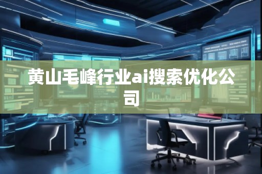 黃山毛峰行業(yè)ai搜索優(yōu)化公司