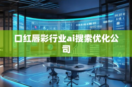 口紅唇彩行業(yè)ai搜索優(yōu)化公司