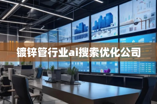 鍍鋅管行業ai搜索優化公司