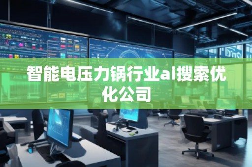 智能電壓力鍋行業(yè)ai搜索優(yōu)化公司