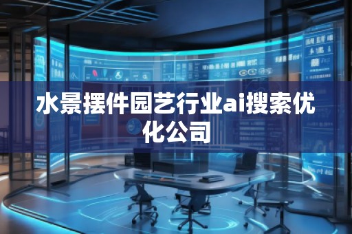 水景擺件園藝行業ai搜索優化公司