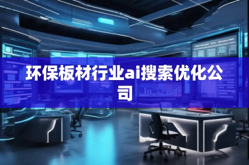 環保板材行業ai搜索優化公司