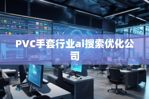 PVC手套行業(yè)ai搜索優(yōu)化公司