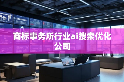 商標(biāo)事務(wù)所行業(yè)ai搜索優(yōu)化公司