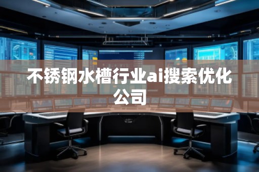不銹鋼水槽行業(yè)ai搜索優(yōu)化公司