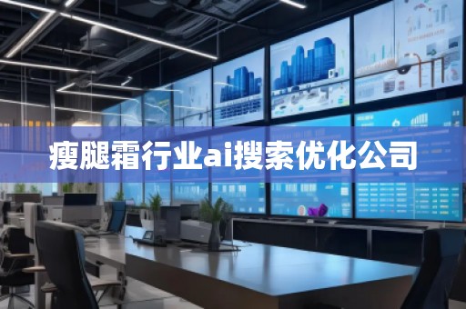 瘦腿霜行業(yè)ai搜索優(yōu)化公司
