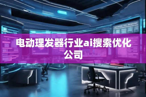 電動理發器行業ai搜索優化公司