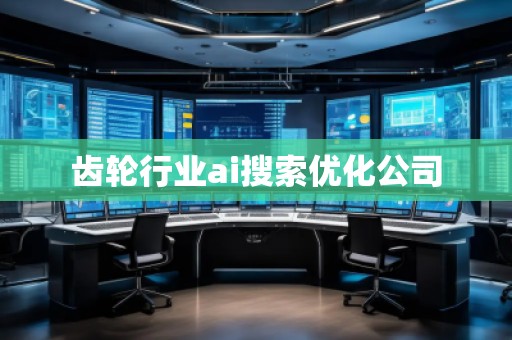 齒輪行業(yè)ai搜索優(yōu)化公司