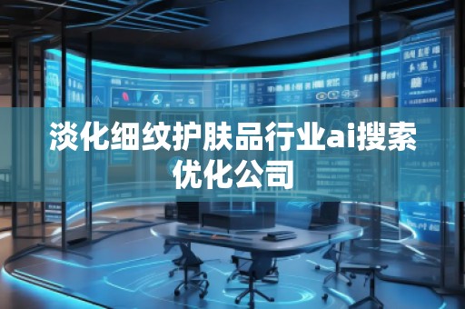 淡化細(xì)紋護(hù)膚品行業(yè)ai搜索優(yōu)化公司