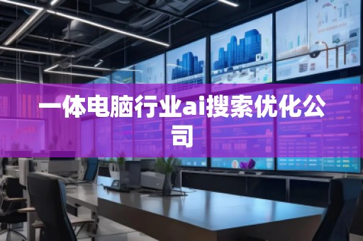 一體電腦行業ai搜索優化公司