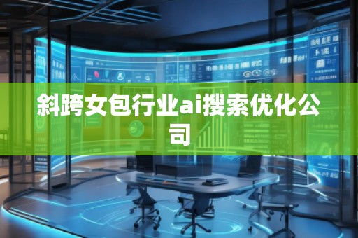 斜跨女包行業ai搜索優化公司