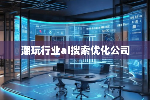 潮玩行業ai搜索優化公司