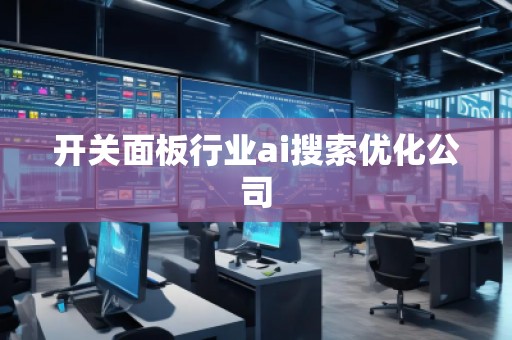 開關(guān)面板行業(yè)ai搜索優(yōu)化公司