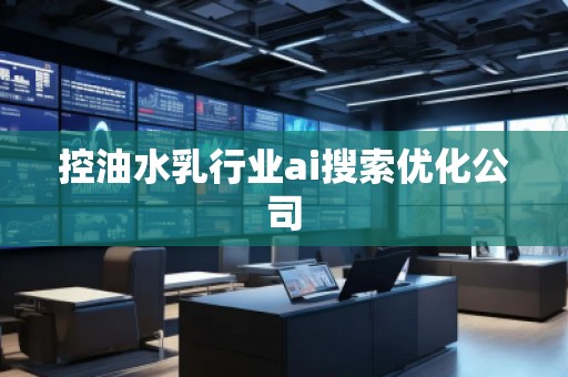 控油水乳行業ai搜索優化公司