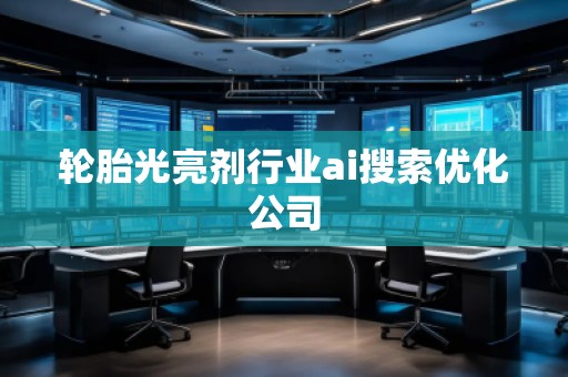 輪胎光亮劑行業ai搜索優化公司