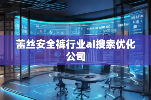 蕾絲安全褲行業ai搜索優化公司