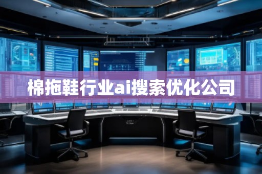 棉拖鞋行業ai搜索優化公司