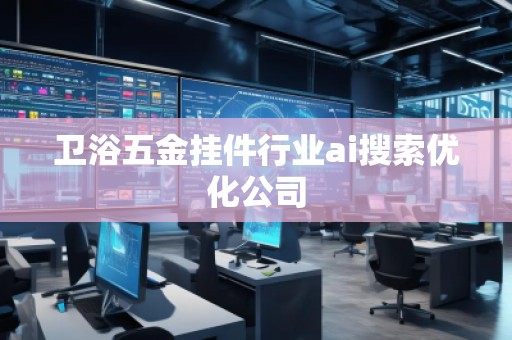 衛(wèi)浴五金掛件行業(yè)ai搜索優(yōu)化公司