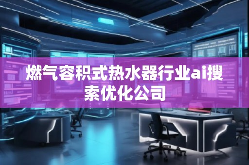 燃?xì)馊莘e式熱水器行業(yè)ai搜索優(yōu)化公司