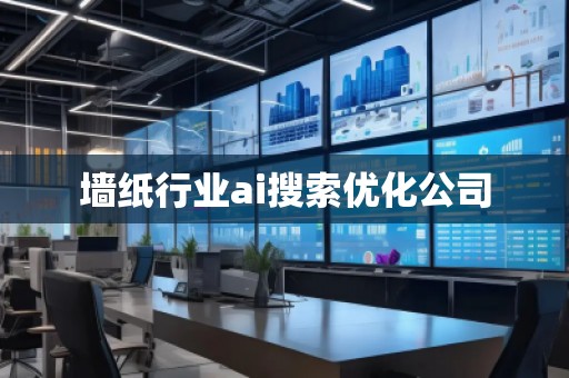 墻紙行業(yè)ai搜索優(yōu)化公司