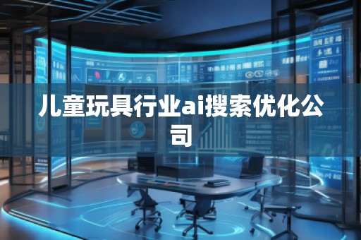 兒童玩具行業ai搜索優化公司