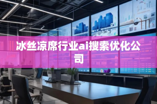 冰絲涼席行業ai搜索優化公司