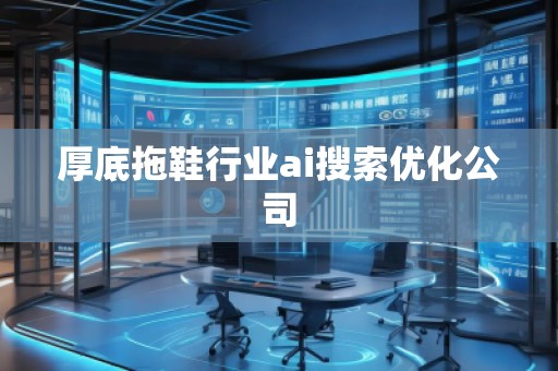 厚底拖鞋行業ai搜索優化公司