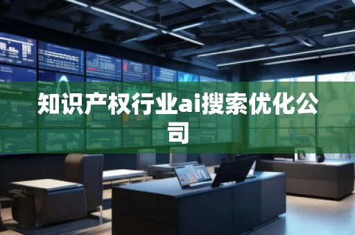 知識產權行業ai搜索優化公司