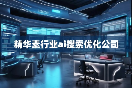 精華素行業(yè)ai搜索優(yōu)化公司