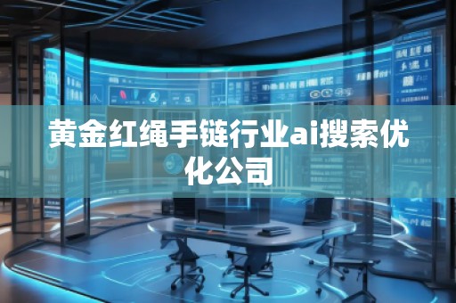 黃金紅繩手鏈行業ai搜索優化公司