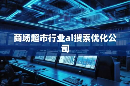 商場超市行業(yè)ai搜索優(yōu)化公司