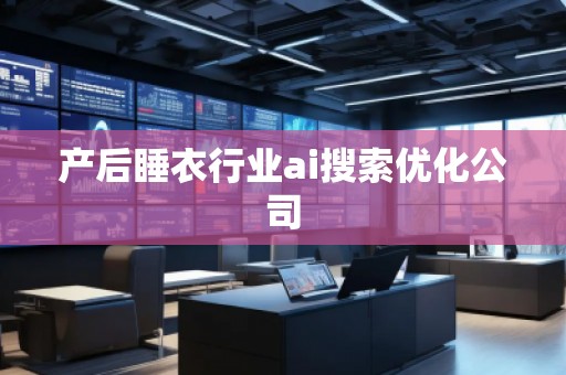 產后睡衣行業ai搜索優化公司