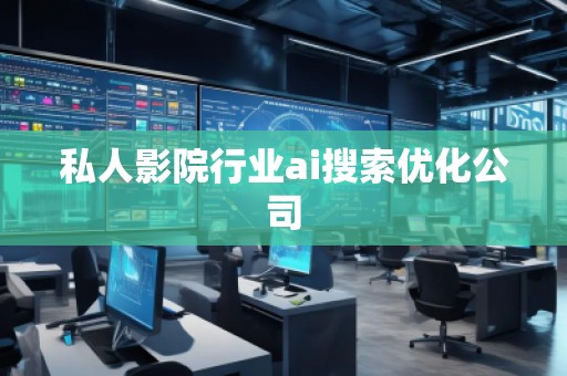 私人影院行業ai搜索優化公司