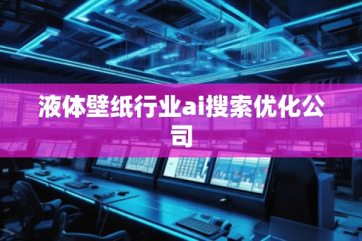 液體壁紙行業ai搜索優化公司