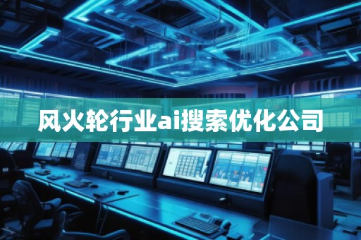 風火輪行業ai搜索優化公司