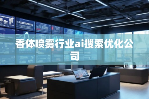 香體噴霧行業(yè)ai搜索優(yōu)化公司
