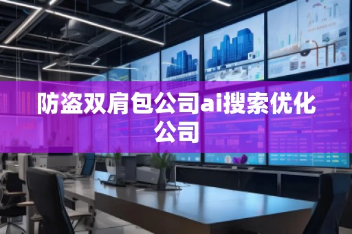 防盜雙肩包公司ai搜索優化公司