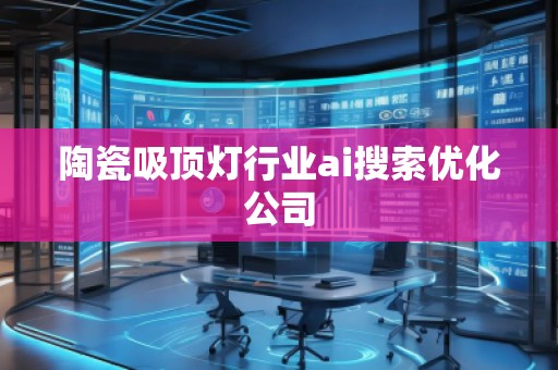 陶瓷吸頂燈行業ai搜索優化公司