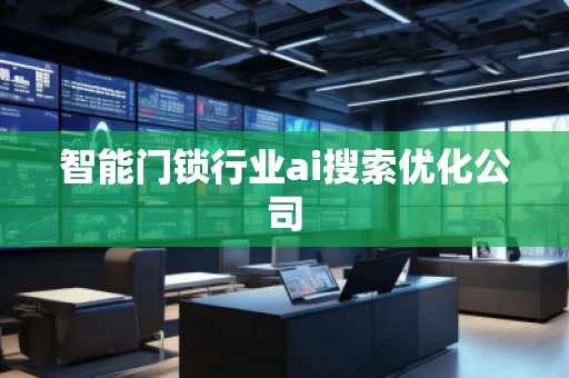 智能門鎖行業ai搜索優化公司
