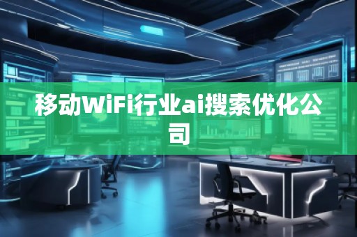 移動WiFi行業ai搜索優化公司