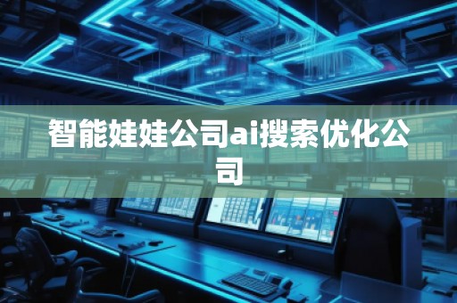 智能娃娃公司ai搜索優化公司