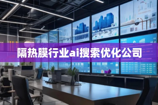 隔熱膜行業(yè)ai搜索優(yōu)化公司