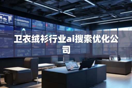 衛衣絨衫行業ai搜索優化公司