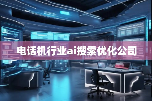 電話機行業ai搜索優化公司