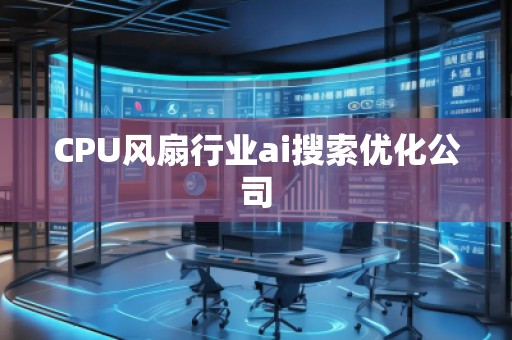 CPU風(fēng)扇行業(yè)ai搜索優(yōu)化公司 CPU風(fēng)扇行業(yè)ai搜索優(yōu)化公司