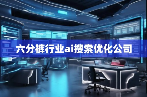 六分褲行業ai搜索優化公司